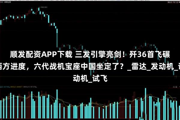 顺发配资APP下载 三发引擎亮剑！歼36首飞碾压西方进度，六代战机宝座中国坐定了？_雷达_发动机_试飞