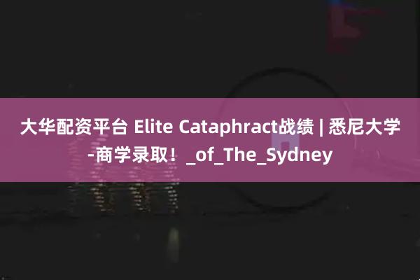 大华配资平台 Elite Cataphract战绩 | 悉尼大学-商学录取！_of_The_Sydney