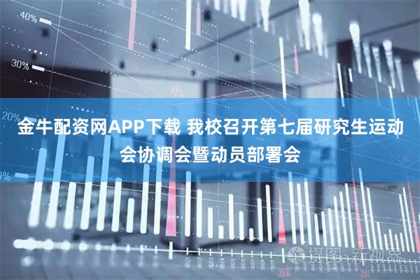 金牛配资网APP下载 我校召开第七届研究生运动会协调会暨动员部署会