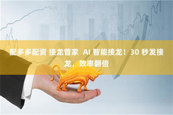 配多多配资 接龙管家  AI 智能接龙！30 秒发接龙，效率翻倍