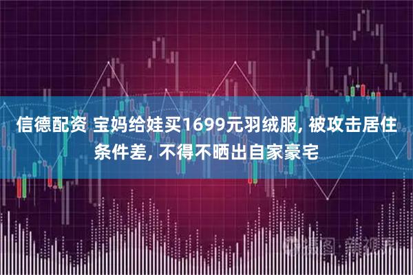 信德配资 宝妈给娃买1699元羽绒服, 被攻击居住条件差, 不得不晒出自家豪宅