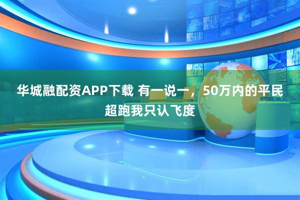 华城融配资APP下载 有一说一，50万内的平民超跑我只认飞度