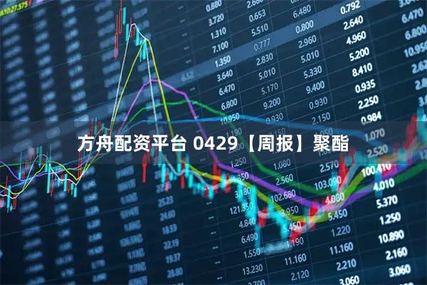 方舟配资平台 0429【周报】聚酯