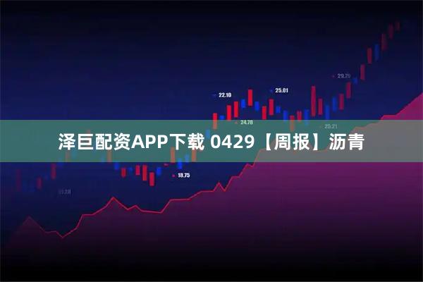 泽巨配资APP下载 0429【周报】沥青