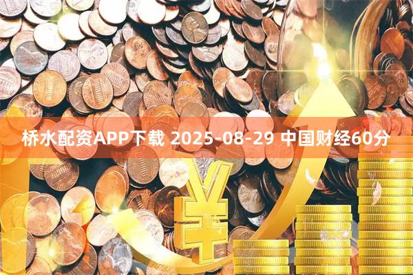 桥水配资APP下载 2025-08-29 中国财经60分