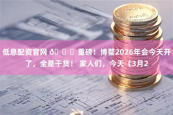 低息配资官网 🌊重磅！博鳌2026年会今天开了，全是干货！ 家人们，今天（3月2